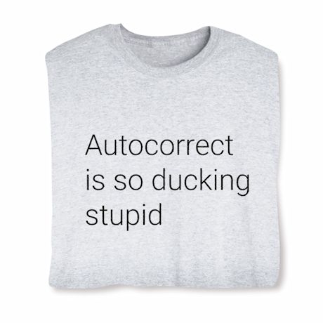 Autocorrect Is So Ducking Stupid T-Shirt Or Sweatshirt