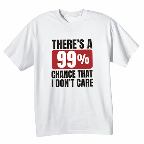 There's A 99% Chance That I Don't Care T-Shirt Or Sweatshirt