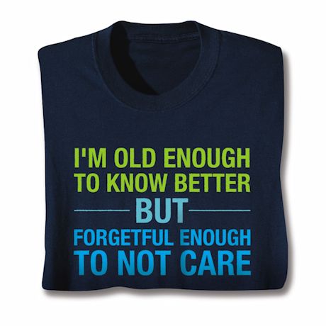 I'm Old Enough To Know Better T-Shirt Or Sweatshirt