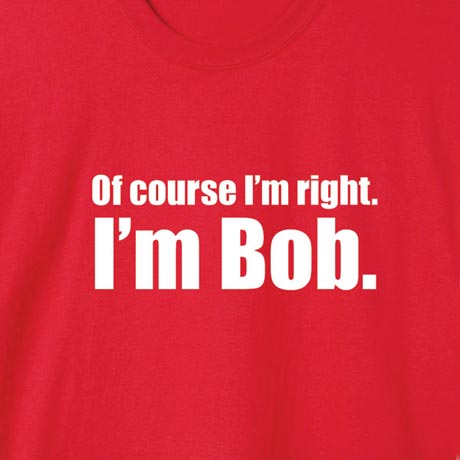 I&#39;m Right I&#39;m Bob Shirt