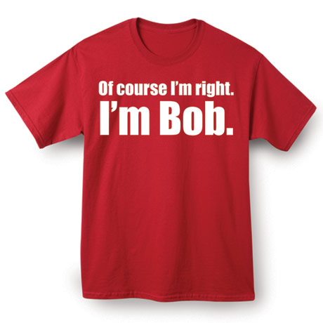 I&#39;m Right I&#39;m Bob Shirt