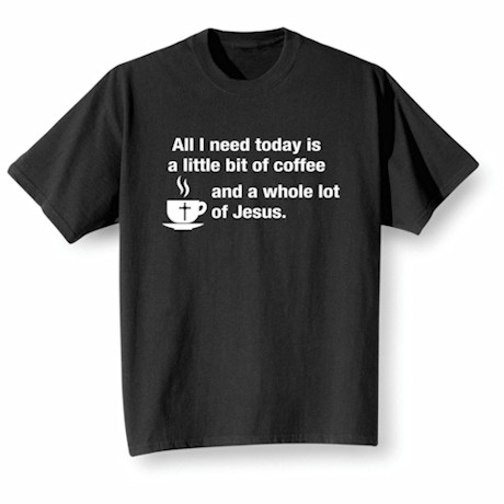 All I Need Today Is Coffee And Jesus Shirt
