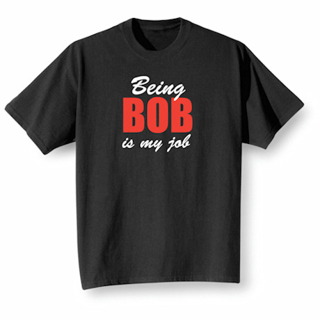 Being Bob Is My Job Shirts