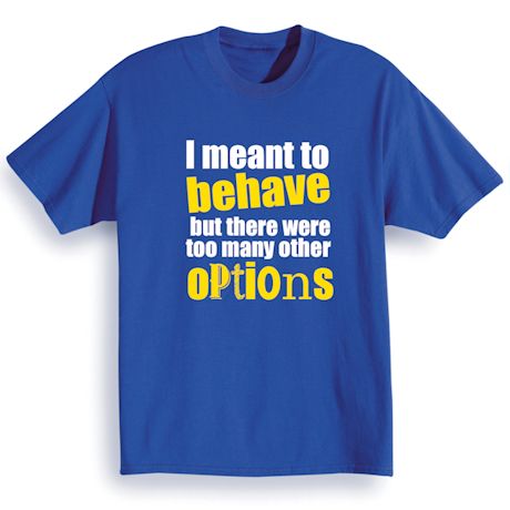 I Meant To Behave Shirts