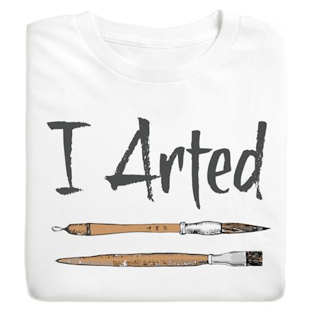 Product image for I Arted T-Shirt or Sweatshirt