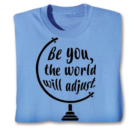 Be You, The World Will Adust Shirts