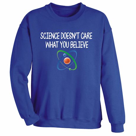 Science Doesn&#39;t Care T-Shirt or Sweatshirt