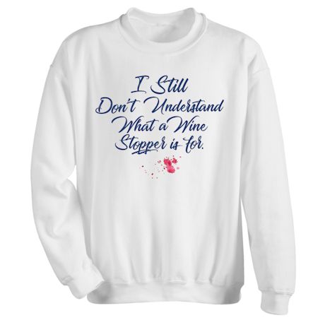 Product image for I Still Don't Understand What A Wine Stopper Is For. T-Shirt or Sweatshirt