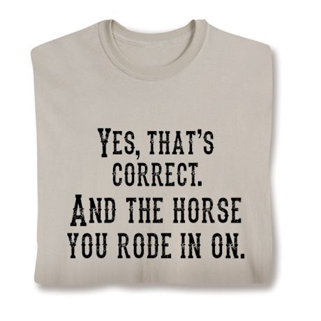 Yes, That's Correct. And The Horse You Rode In On. Shirt