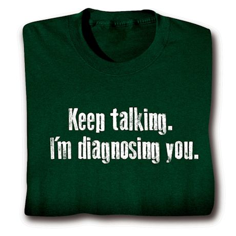 Diagnosing You T-Shirt or Sweatshirt