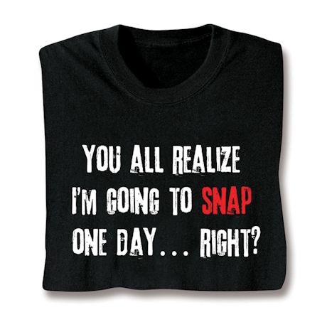 I'm Going To Snap T-Shirt or Sweatshirt