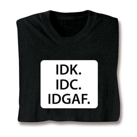 Product image for IDK. IDC. IDGAF. T-Shirt or Sweatshirt