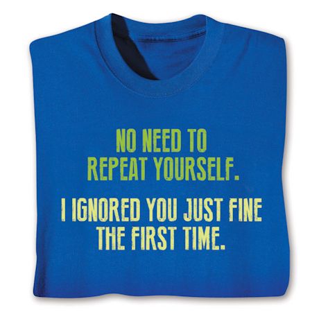 No Need To Repeat Yourself. I Ignored You Just Fine The First Time. Shirts