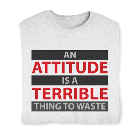 An Attitude Is A Terrible Thing To Waste Shirt