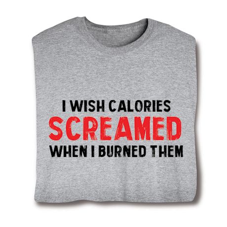 I Wish Calories Screamed When I Burned Them. Shirts