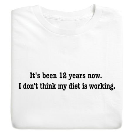 It's Been 12 Years Now, I Don't Think My Diet Is Working Shirts
