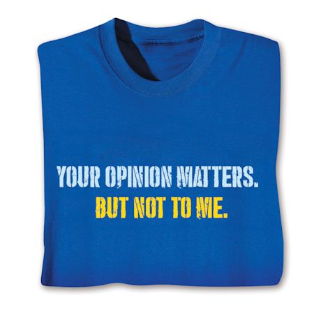 Your Opinion Matters. But Not To Me. Shirts