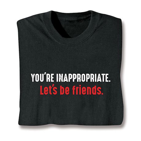 You're Inappropriate. Let's Be Friends. Shirts