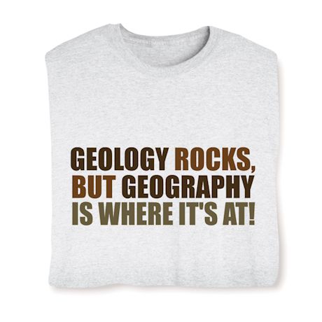 Geology Rocks, But Geography Is Where It's At! Shirts