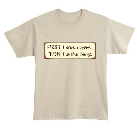 First, I Drink Coffee. Then, I Do The Things. T-Shirt or Sweatshirt