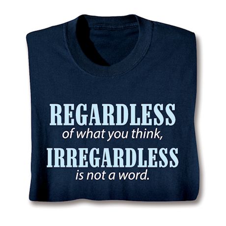 Regardless Of What You Think, Irregardless Is Not A Word. Shirts