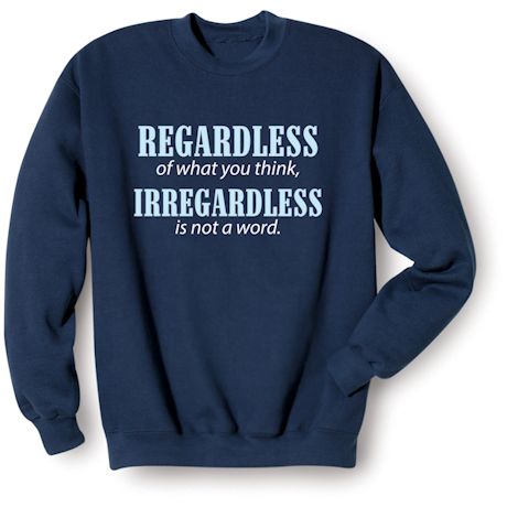 Regardless Of What You Think, Irregardless Is Not A Word. T-Shirt or Sweatshirt