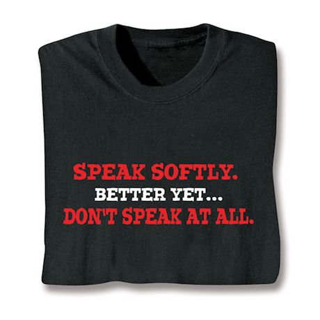 Speak Softly. Better Yet… Don't Speak At All Shirts