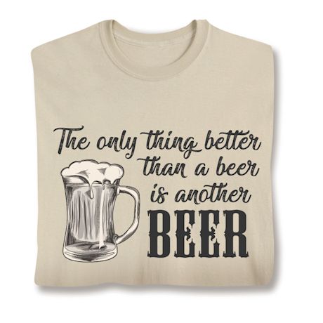 The Only Thing Better Than Beer Is Another Beer Shirts
