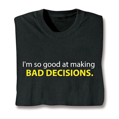 I'm So Good At Making Bad Decisions. Shirts
