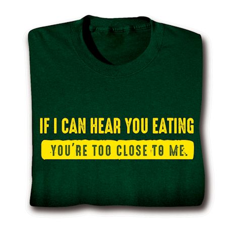 If I Can Hear You Eating You're Too Close to Me Shirts