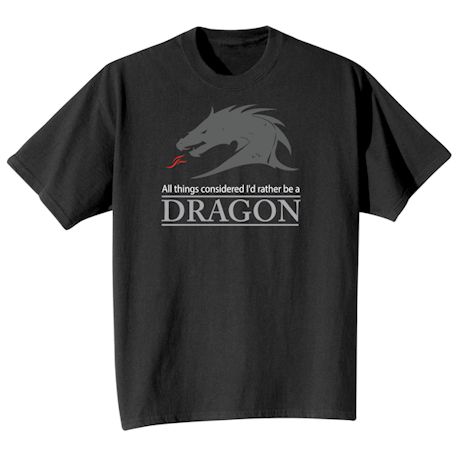 All Things Considered I&#39;d Rather Be A Dragon T-Shirt or Sweatshirt