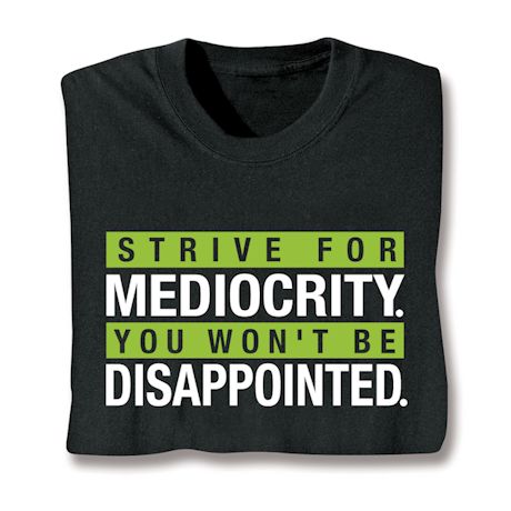 Strive For Mediocrity. You Won't Be Disappointed. Shirts