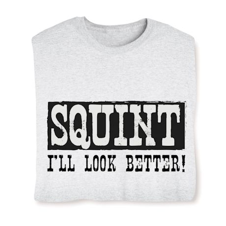 Squint I'll Look Better Shirts