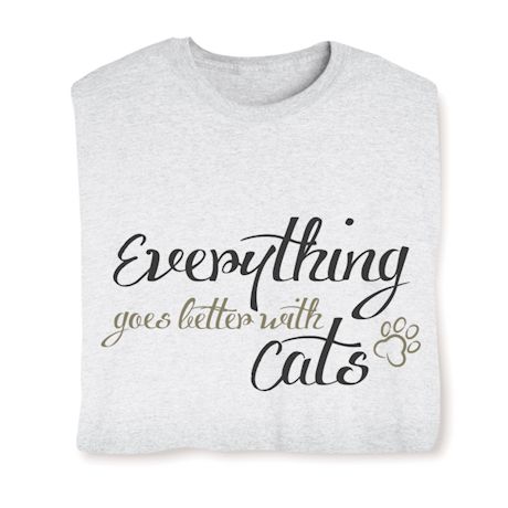 Everything Goes Better With Cats T-Shirt or Sweatshirt