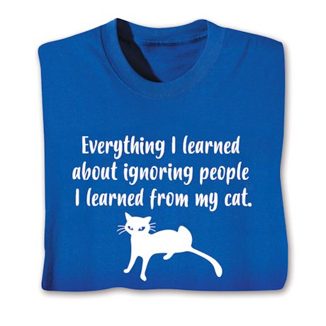 Everything I Learned About Ignoring People I Learned From My Cat T-Shirt or Sweatshirt