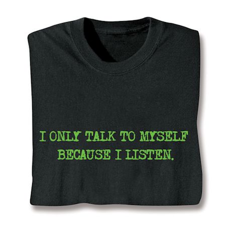 I Only Talk To Myself Because I Listen. Shirts