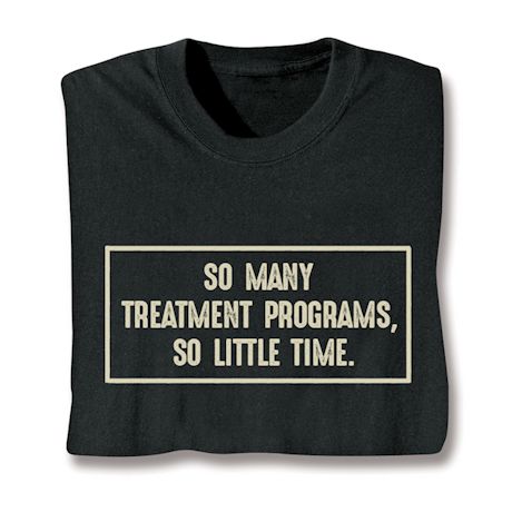 So Many Treatment Programs, So Little Time. Shirts