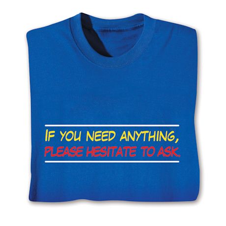If You Need Anything, Please Hesitate To Ask Shirts