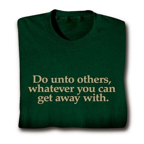 Do Unto Others, Whatever You Can Get Away With Shirts