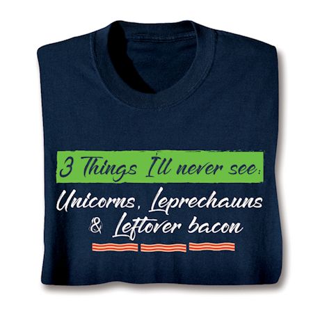 3 Things I'll Never See: Unicorns, Leprechauns & Leftover Bacon T-Shirt or Sweatshirt