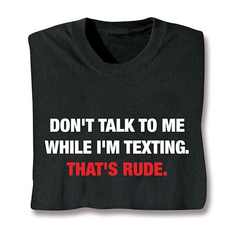Don't Talk To Me While I'm Texting. That's Rude Shirts
