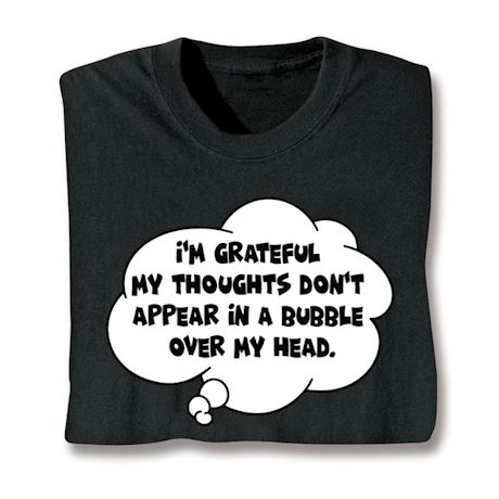 I'm Grateful My Thoughts Don't Appear In A Bubble Over My Head T-Shirt or Sweatshirt