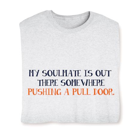 My Soulmate Is Out There Somewhere Pushing A Pull Door Shirts