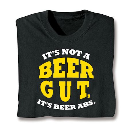 It's Not A Beer Gut, It's Beer Abs. Shirt