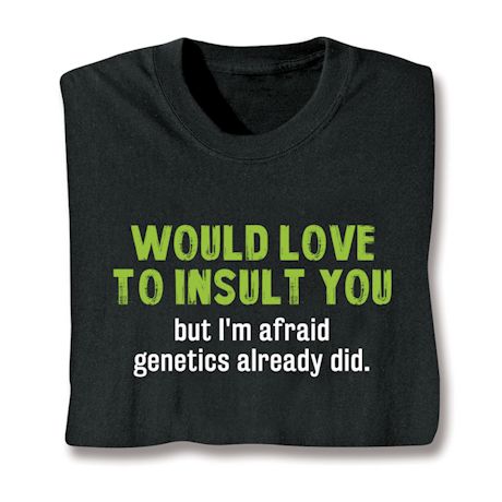 Would Love To Insult You But I'm Afraid Genetics Already Did. Shirt
