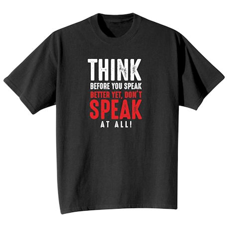 Think Before You Speak Better Yet Don't Speak At All! Shirt