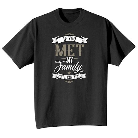 If You Met My Family You'd Cry Too Shirt