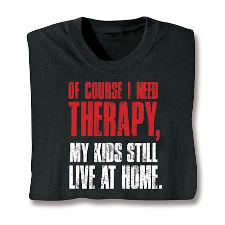 Of Course I Need Therapy, My Kids Still Live At Home. Shirt