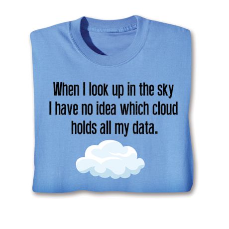 When I Look Up In The Sky I Have No Idea Which Cloud Holds My Data. T-Shirt or Sweatshirt