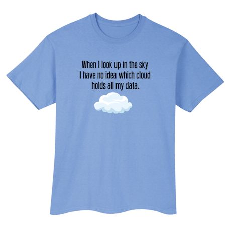 When I Look Up In The Sky I Have No Idea Which Cloud Holds My Data. Shirt